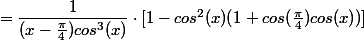 =\dfrac{1} {(x-\frac{\pi}{4})cos^3(x)}\cdot[1-cos^2(x)(1+cos(\frac{\pi}{4} )cos(x) )]